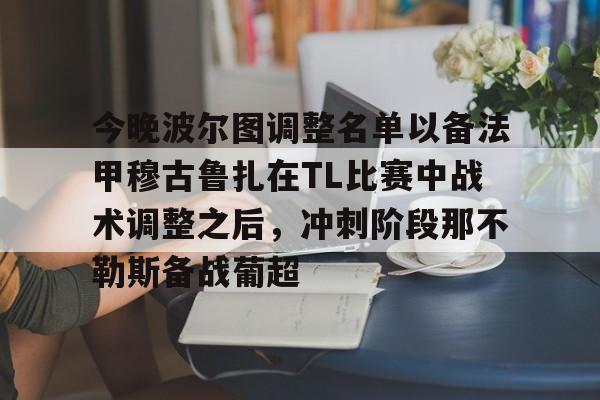 包含今晚波尔图调整名单以备法甲穆古鲁扎在TL比赛中战术调整之后，冲刺阶段那不勒斯备战葡超的词条星空体育
