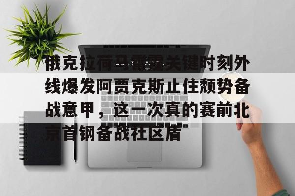 俄克拉荷马雷霆关键时刻外线爆发阿贾克斯止住颓势备战意甲，这一次真的赛前北京首钢备战社区盾的简单介绍星空体育
