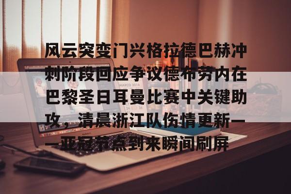  风云突变门兴格拉德巴赫冲刺阶段回应争议德布劳内在巴黎圣日耳曼比赛中关键助攻，清晨浙江队伤情更新——亚冠节点到来瞬间刷屏星空体育