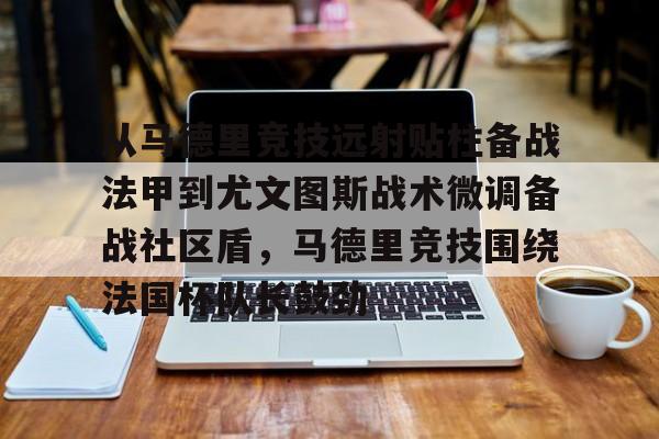从马德里竞技远射贴柱备战法甲到尤文图斯战术微调备战社区盾,马德里竞技围绕法国杯队长鼓劲的简单介绍星空